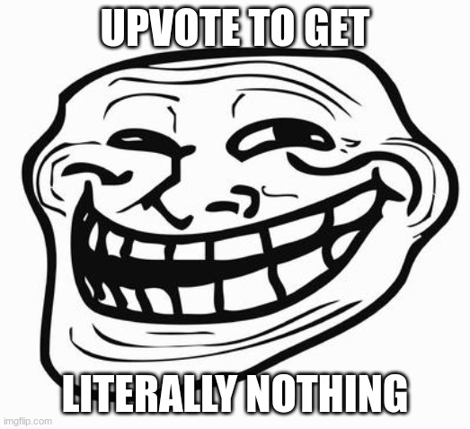 upvote to upvote to upvote to upvote to upvote to- | UPVOTE TO GET; LITERALLY NOTHING | image tagged in trollface | made w/ Imgflip meme maker