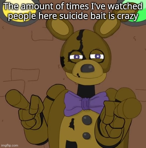 I fell for the trick once, then never again | The amount of times I've watched people here suicide bait is crazy | image tagged in hehehehaw fack u | made w/ Imgflip meme maker