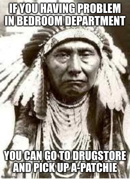 Red Indian | IF YOU HAVING PROBLEM IN BEDROOM DEPARTMENT YOU CAN GO TO DRUGSTORE AND PICK UP A-PATCHIE | image tagged in red indian | made w/ Imgflip meme maker