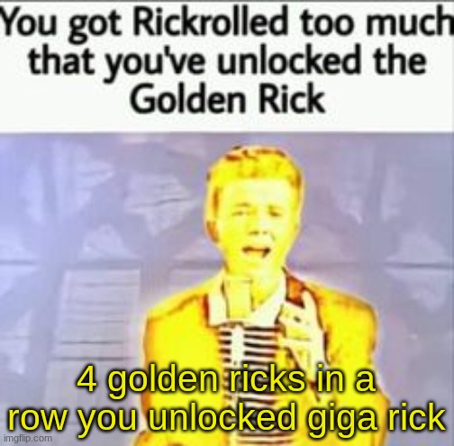 Golden Rick | 4 golden ricks in a row you unlocked giga rick | image tagged in golden rick | made w/ Imgflip meme maker
