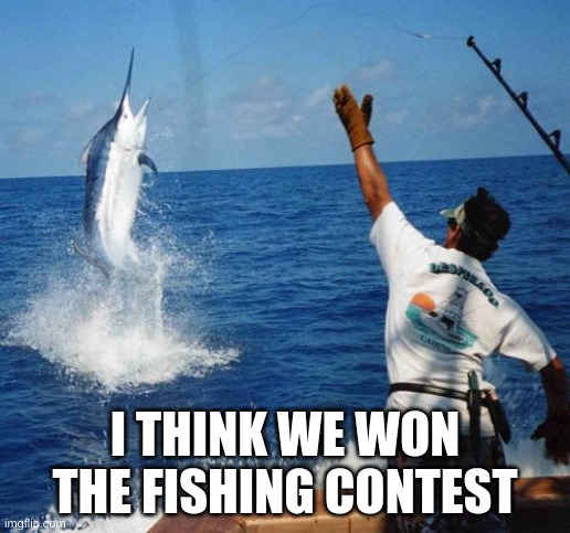 sport fishing | I THINK WE WON THE FISHING CONTEST | image tagged in sport fishing,fish | made w/ Imgflip meme maker
