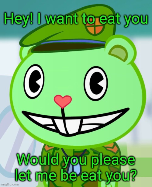 Flippy wants to eat you | Hey! I want to eat you; Would you please let me be eat you? | image tagged in flippy smiles htf | made w/ Imgflip meme maker