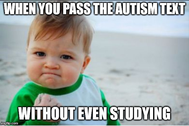 when you get a 100% on test | WHEN YOU PASS THE AUTISM TEXT; WITHOUT EVEN STUDYING | image tagged in when you get a 100 on test | made w/ Imgflip meme maker