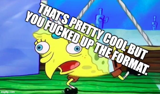 Spongebob Durr | THAT’S PRETTY COOL BUT YOU FUCKED UP THE FORMAT. | image tagged in spongebob durr | made w/ Imgflip meme maker