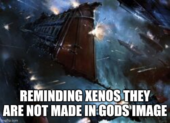 REMINDING XENOS THEY ARE NOT MADE IN GODS IMAGE | made w/ Imgflip meme maker