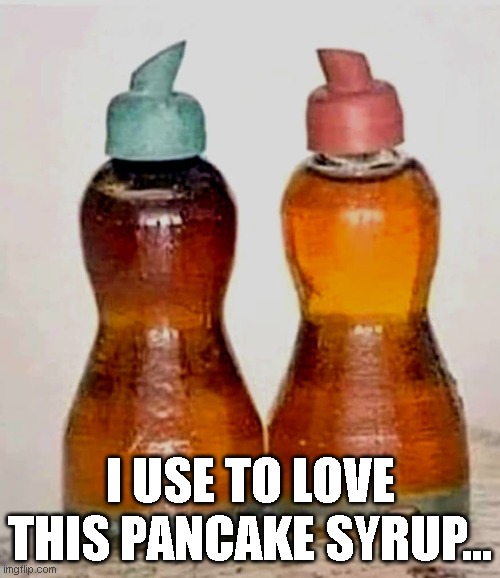 I USE TO LOVE THIS PANCAKE SYRUP... | image tagged in lol so funny,lol,funny memes,too funny,haha | made w/ Imgflip meme maker