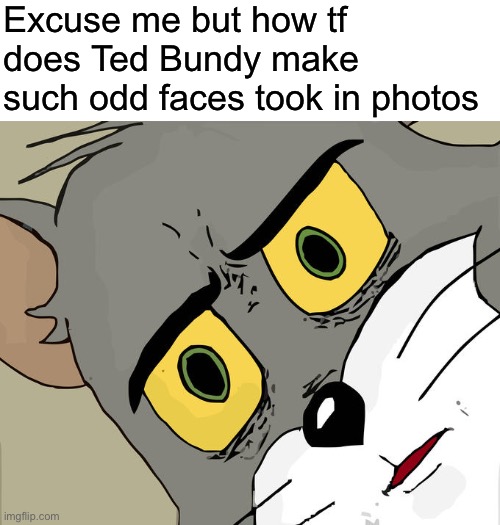 Im havin nightmares from that shit ngl ? | Excuse me but how tf does Ted Bundy make such odd faces took in photos | image tagged in memes,unsettled tom | made w/ Imgflip meme maker
