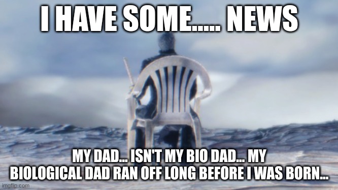 Chairgil | I HAVE SOME..... NEWS; MY DAD... ISN'T MY BIO DAD... MY BIOLOGICAL DAD RAN OFF LONG BEFORE I WAS BORN... | image tagged in chairgil | made w/ Imgflip meme maker