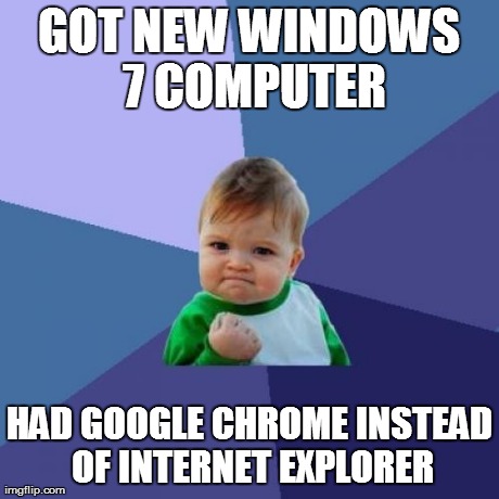 Success Kid Meme | GOT NEW WINDOWS 7 COMPUTER HAD GOOGLE CHROME INSTEAD OF INTERNET EXPLORER | image tagged in memes,success kid | made w/ Imgflip meme maker
