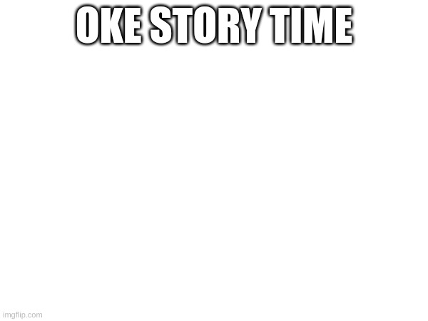 OKE STORY TIME | made w/ Imgflip meme maker
