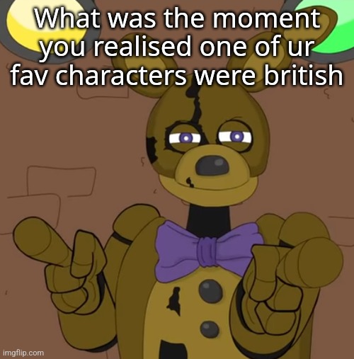 hehehehaw fack u | What was the moment you realised one of ur fav characters were british | image tagged in hehehehaw fack u | made w/ Imgflip meme maker