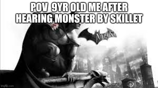 POV  9YR OLD ME AFTER HEARING MONSTER BY SKILLET | image tagged in m | made w/ Imgflip meme maker