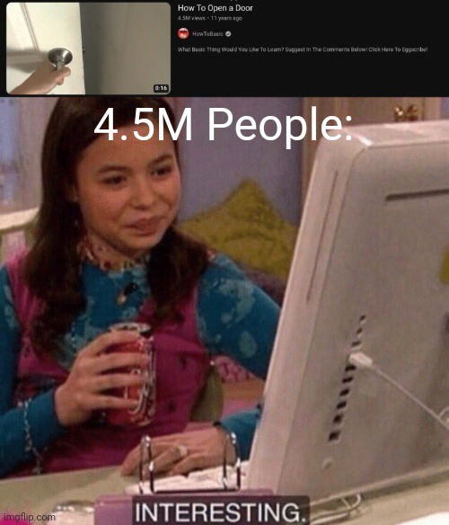 Thanks, I know how to open a door now. | 4.5M People: | image tagged in icarly interesting,memes,howtobasic,door,thanks,no shit sherlock | made w/ Imgflip meme maker