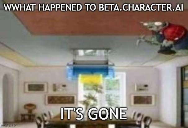 in the ceiling | WWHAT HAPPENED TO BETA.CHARACTER.AI; IT'S GONE | image tagged in in the ceiling | made w/ Imgflip meme maker