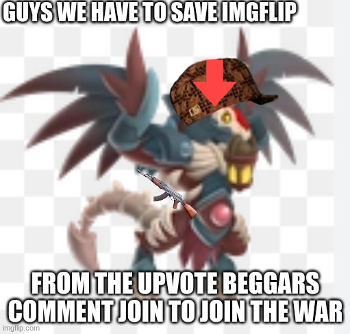 GUYS WE HAVE TO SAVE IMGFLIP; FROM THE UPVOTE BEGGARS
COMMENT JOIN TO JOIN THE WAR | made w/ Imgflip meme maker