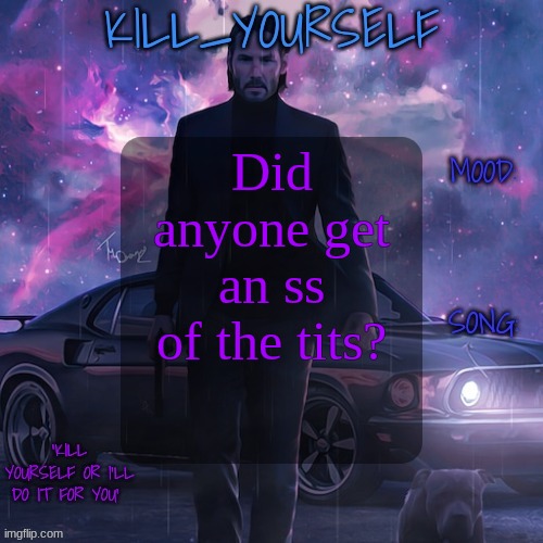 kill_yourself john wick template | Did anyone get an ss of the tits? | image tagged in kill_yourself john wick template | made w/ Imgflip meme maker