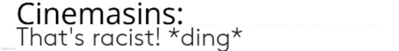 CinemaSins: That's Racist | image tagged in cinemasins that's racist | made w/ Imgflip meme maker