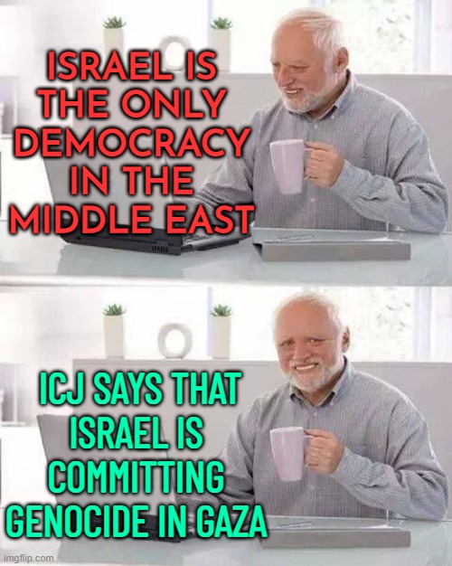 ICJ Genocide Case Against Israel | ISRAEL IS
THE ONLY
DEMOCRACY
IN THE
MIDDLE EAST; ICJ SAYS THAT
ISRAEL IS COMMITTING
GENOCIDE IN GAZA | image tagged in memes,hide the pain harold,it's the law,palestine,genocide,south africa | made w/ Imgflip meme maker