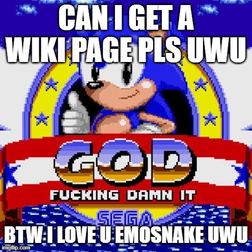god fucking damn it | CAN I GET A WIKI PAGE PLS UWU; BTW I LOVE U EMOSNAKE UWU | image tagged in god fucking damn it | made w/ Imgflip meme maker