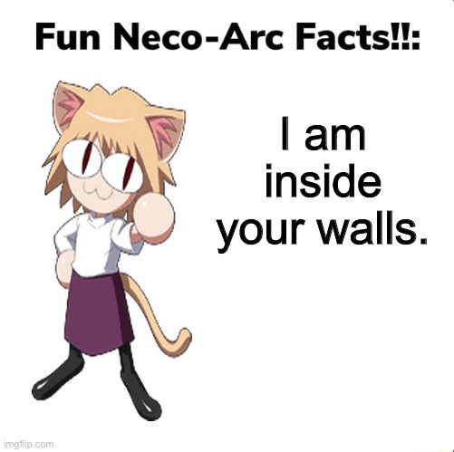 fun neco arc facts | I am inside your walls. | image tagged in fun neco arc facts | made w/ Imgflip meme maker