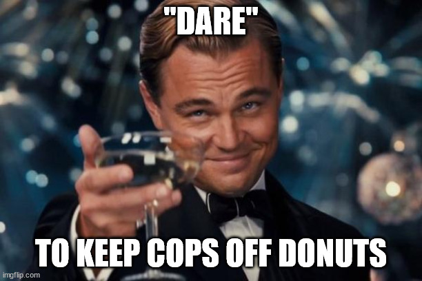 Leonardo Dicaprio Cheers Meme | "DARE"; TO KEEP COPS OFF DONUTS | image tagged in memes,leonardo dicaprio cheers | made w/ Imgflip meme maker