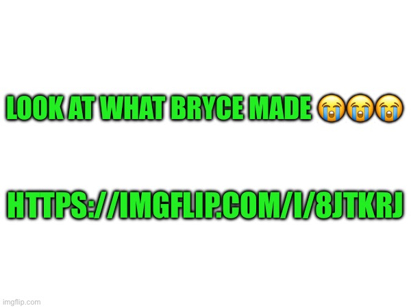 https://imgflip.com/i/8jtkrj | LOOK AT WHAT BRYCE MADE 😭😭😭; HTTPS://IMGFLIP.COM/I/8JTKRJ | made w/ Imgflip meme maker