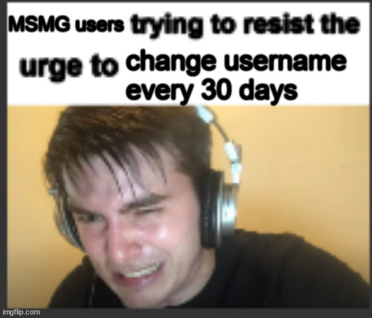 X trying to resist the urge to X | MSMG users; change username every 30 days | image tagged in x trying to resist the urge to x | made w/ Imgflip meme maker