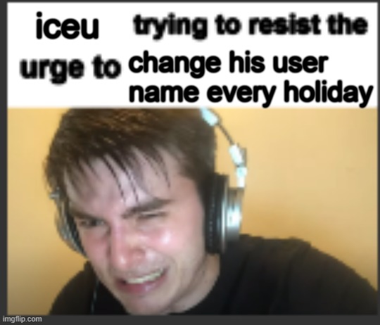 *shitpost im not meat riding* | iceu; change his user name every holiday | image tagged in x trying to resist the urge to x | made w/ Imgflip meme maker