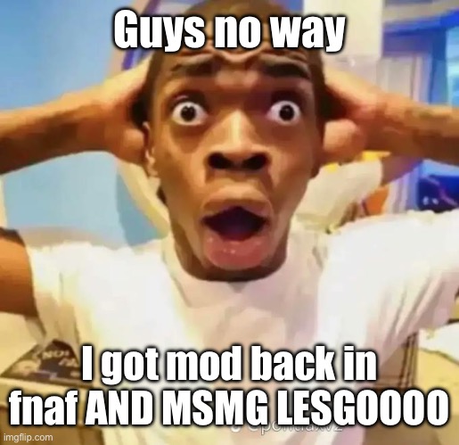 I’ll go update my wiki, thanks Behapp and Drizzy | Guys no way; I got mod back in fnaf AND MSMG LESGOOOO | image tagged in shocked black guy | made w/ Imgflip meme maker