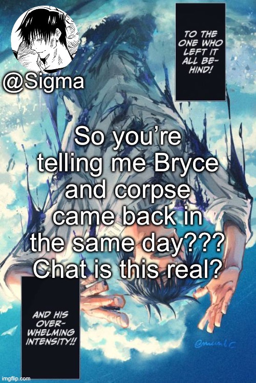 Sigma | So you’re telling me Bryce and corpse came back in the same day??? Chat is this real? | image tagged in sigma | made w/ Imgflip meme maker
