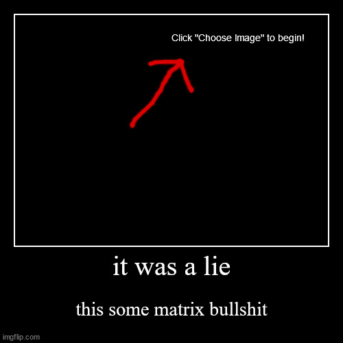 Image Title | it was a lie | this some matrix bullshit | image tagged in funny,demotivationals | made w/ Imgflip demotivational maker