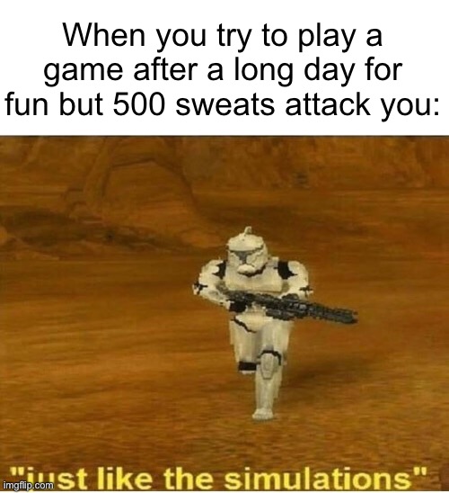 Just like the simulations… ): | When you try to play a game after a long day for fun but 500 sweats attack you: | image tagged in just like the simulations,fortnite,or like any other game | made w/ Imgflip meme maker