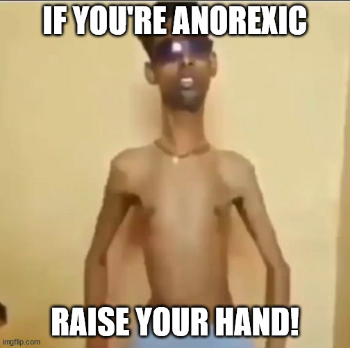 I am, in fact, anorexic | IF YOU'RE ANOREXIC; RAISE YOUR HAND! | image tagged in skinny indian guy | made w/ Imgflip meme maker