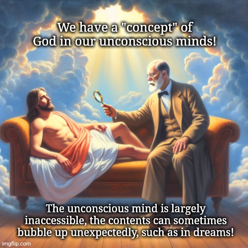 Jesus vs Sigmund Freud! | We have a "concept" of God in our unconscious minds! The unconscious mind is largely inaccessible, the contents can sometimes bubble up unexpectedly, such as in dreams! | image tagged in sigmund freud examining jesus | made w/ Imgflip meme maker