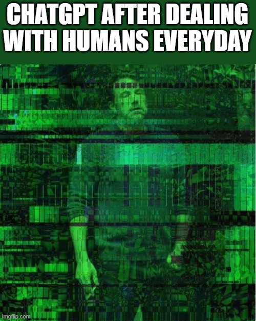 Ben Matrix | CHATGPT AFTER DEALING WITH HUMANS EVERYDAY | image tagged in matrix ben | made w/ Imgflip meme maker