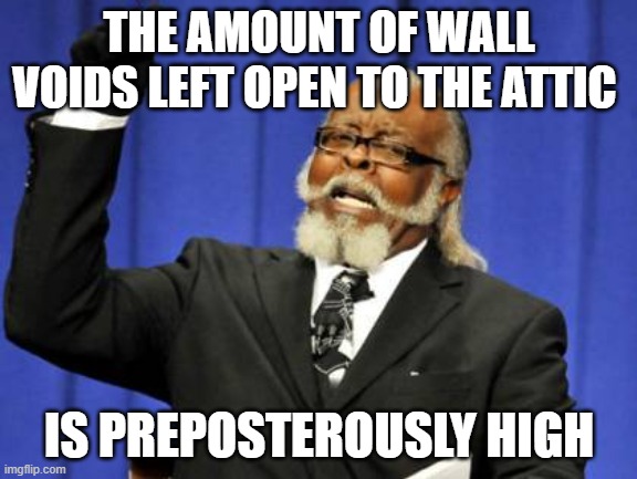 Too Damn High Meme | THE AMOUNT OF WALL VOIDS LEFT OPEN TO THE ATTIC; IS PREPOSTEROUSLY HIGH | image tagged in memes,too damn high | made w/ Imgflip meme maker