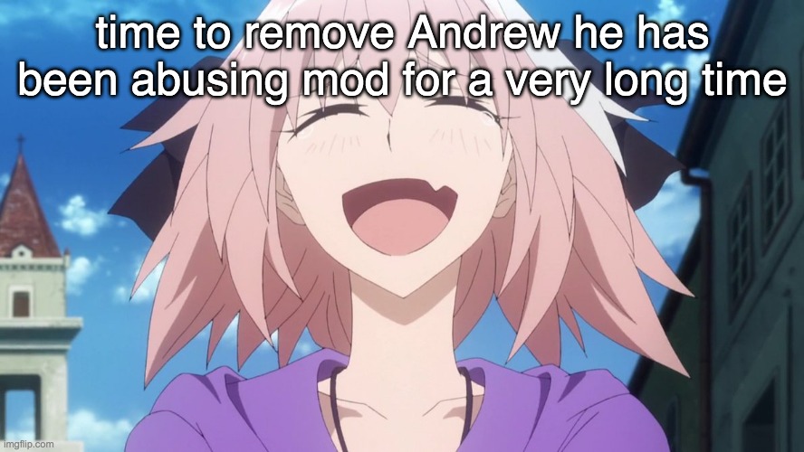astolfo anime laugh | time to remove Andrew he has been abusing mod for a very long time | image tagged in astolfo anime laugh | made w/ Imgflip meme maker