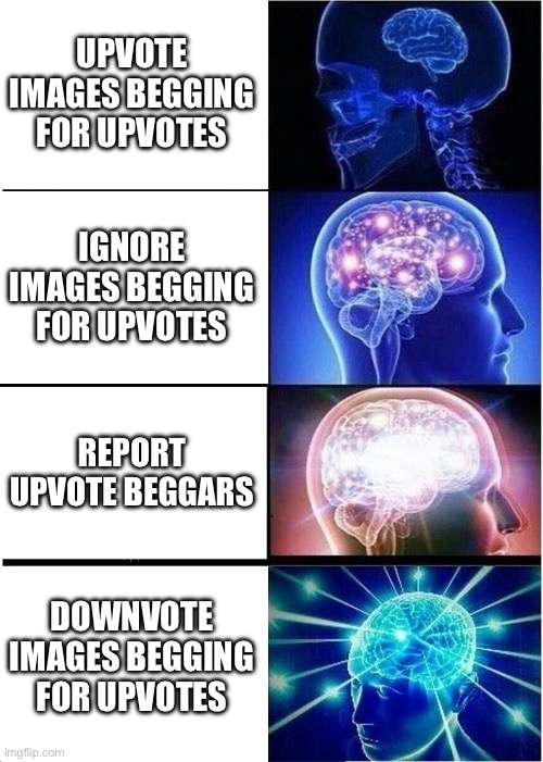 Free will exists. U dont have to upvote those posts. Do the opposite. Downvote them | UPVOTE IMAGES BEGGING FOR UPVOTES; IGNORE IMAGES BEGGING FOR UPVOTES; REPORT UPVOTE BEGGARS; DOWNVOTE IMAGES BEGGING FOR UPVOTES | image tagged in memes,expanding brain,upvote begging,stop upvote begging | made w/ Imgflip meme maker