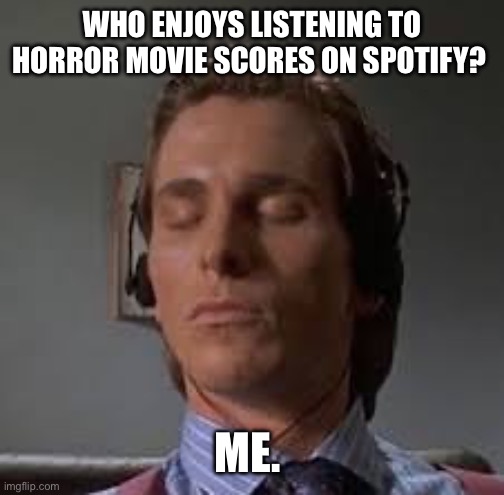 WHO ENJOYS LISTENING TO HORROR MOVIE SCORES ON SPOTIFY? ME. | made w/ Imgflip meme maker