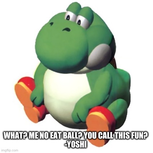Yes it’s a actual line | WHAT? ME NO EAT BALL? YOU CALL THIS FUN? 
-YOSHI | image tagged in fat yoshi | made w/ Imgflip meme maker