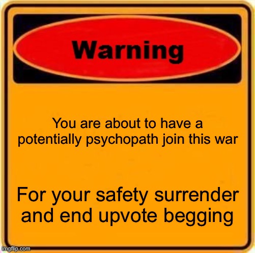 Warning Sign Meme | You are about to have a potentially psychopath join this war For your safety surrender and end upvote begging | image tagged in memes,warning sign | made w/ Imgflip meme maker