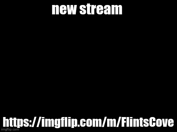 go join it | new stream; https://imgflip.com/m/FlintsCove | made w/ Imgflip meme maker