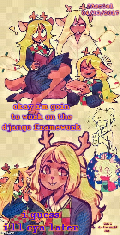this time, i broke rhyme. shit, i did it again | okay i'm goin to work on the django framework; i guess i'll cya later | image tagged in asriel's noelle temp i put more effort lol | made w/ Imgflip meme maker