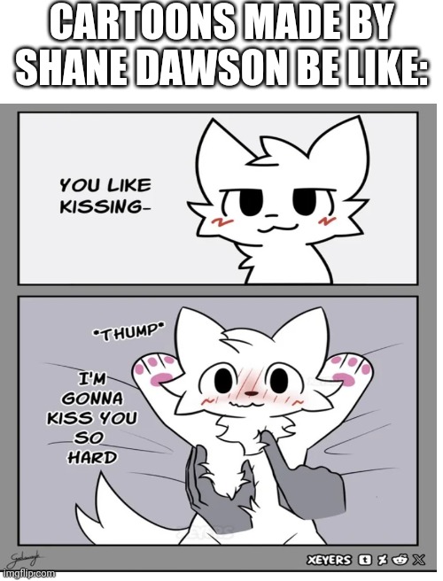 CARTOONS MADE BY SHANE DAWSON BE LIKE: | made w/ Imgflip meme maker