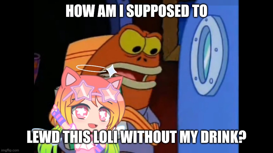 How am i supposed to eat this pizza | HOW AM I SUPPOSED TO; LEWD THIS LOLI WITHOUT MY DRINK? | image tagged in how am i supposed to eat this pizza | made w/ Imgflip meme maker