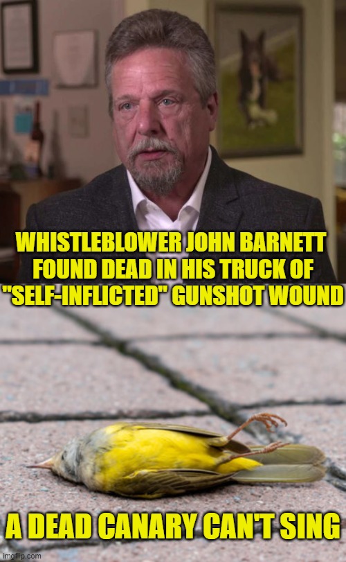 Quality control problem at Boeing fixed | WHISTLEBLOWER JOHN BARNETT 
FOUND DEAD IN HIS TRUCK OF
"SELF-INFLICTED" GUNSHOT WOUND; A DEAD CANARY CAN'T SING | image tagged in military industrial complex | made w/ Imgflip meme maker