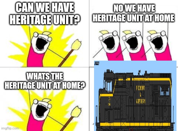 Railfan meme | CAN WE HAVE HERITAGE UNIT? NO WE HAVE HERITAGE UNIT AT HOME; WHATS THE HERITAGE UNIT AT HOME? | image tagged in memes,what do we want,railfan,foamer,heritage unit | made w/ Imgflip meme maker