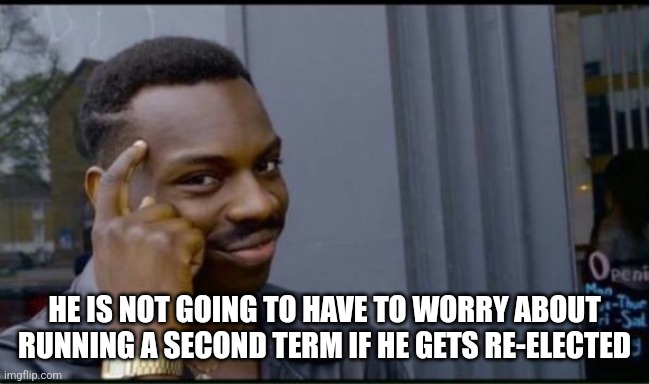 Thinking Black Man | HE IS NOT GOING TO HAVE TO WORRY ABOUT RUNNING A SECOND TERM IF HE GETS RE-ELECTED | image tagged in thinking black man | made w/ Imgflip meme maker