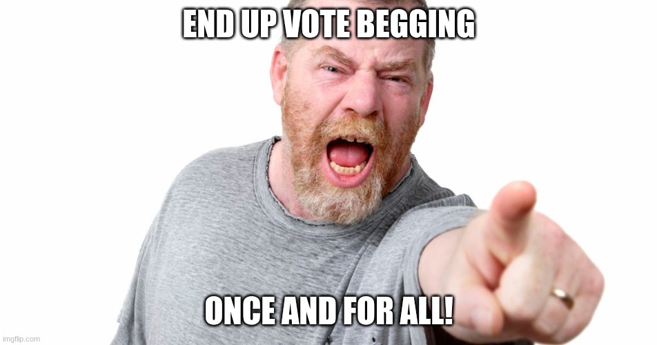 END UPVOTE BEGGING | END UP VOTE BEGGING; ONCE AND FOR ALL! | image tagged in angry man shouting and pointing | made w/ Imgflip meme maker