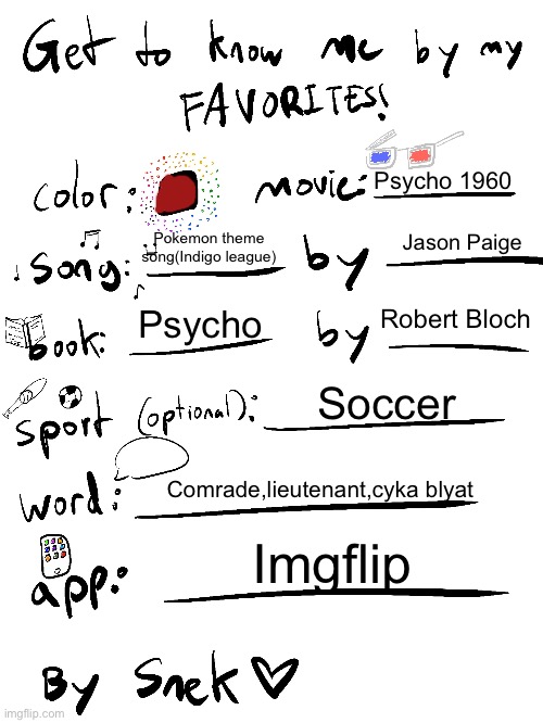 get to know me by my favorites | Psycho 1960; Pokemon theme song(Indigo league); Jason Paige; Robert Bloch; Psycho; Soccer; Comrade,lieutenant,cyka blyat; Imgflip | image tagged in get to know me by my favorites | made w/ Imgflip meme maker